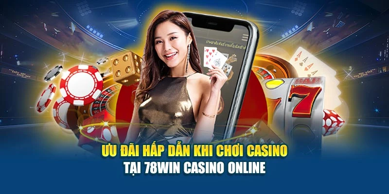Ưu đãi hấp dẫn khi chơi casino tại 78Win Casino Online